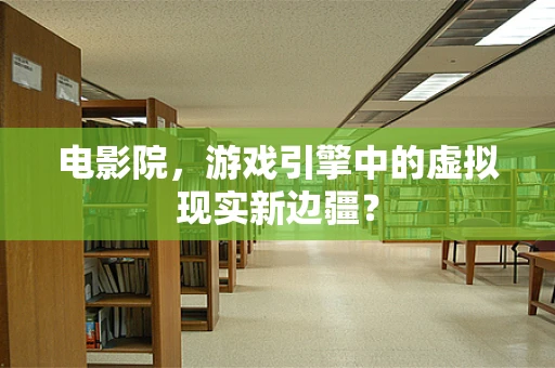 电影院，游戏引擎中的虚拟现实新边疆？
