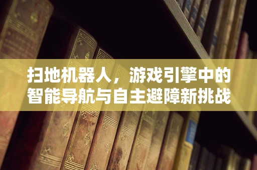 扫地机器人，游戏引擎中的智能导航与自主避障新挑战