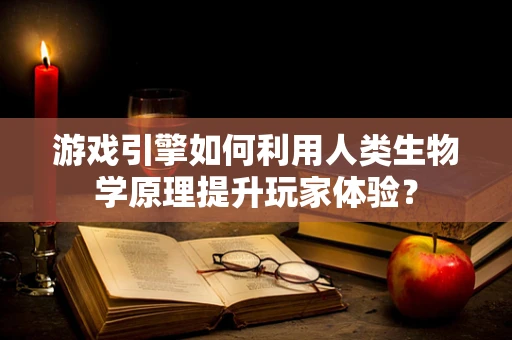 游戏引擎如何利用人类生物学原理提升玩家体验？