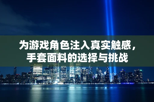 为游戏角色注入真实触感，手套面料的选择与挑战