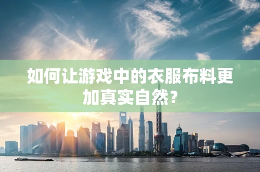 如何让游戏中的衣服布料更加真实自然？
