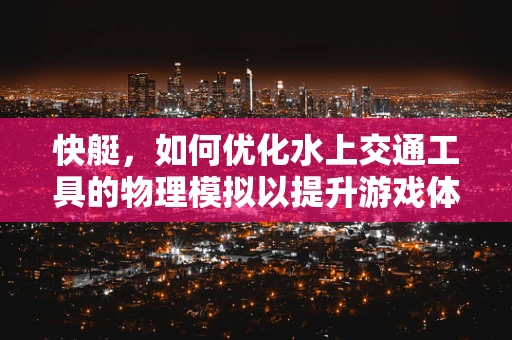 快艇，如何优化水上交通工具的物理模拟以提升游戏体验？