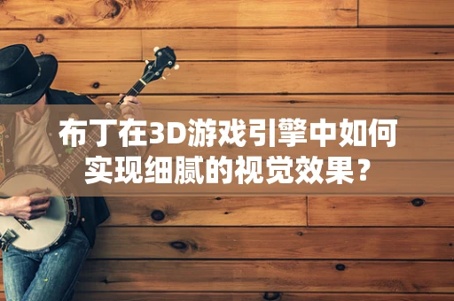 布丁在3D游戏引擎中如何实现细腻的视觉效果？