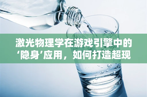 激光物理学在游戏引擎中的‘隐身’应用，如何打造超现实战场？