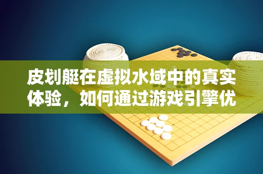 皮划艇在虚拟水域中的真实体验，如何通过游戏引擎优化水体效果？