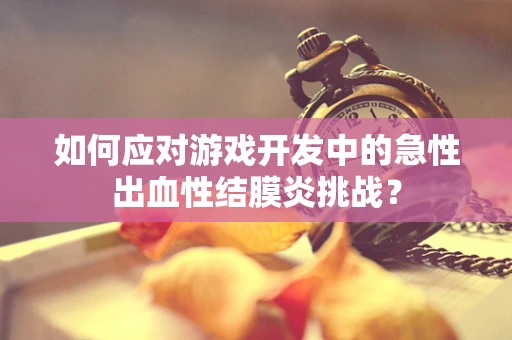如何应对游戏开发中的急性出血性结膜炎挑战？