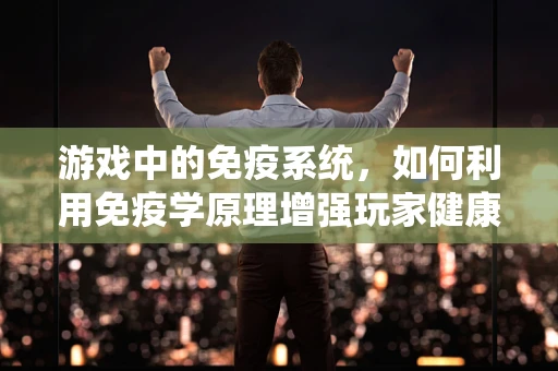游戏中的免疫系统，如何利用免疫学原理增强玩家健康体验？