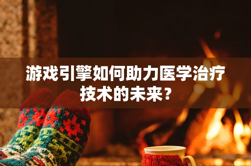 游戏引擎如何助力医学治疗技术的未来？