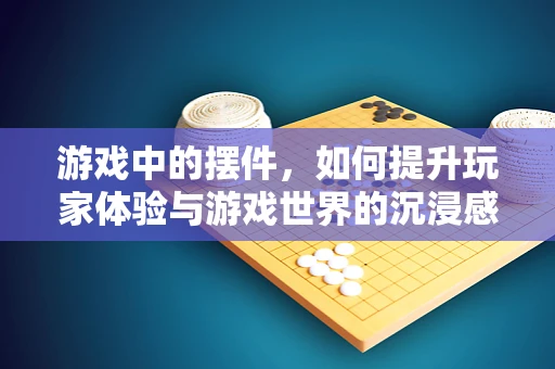 游戏中的摆件，如何提升玩家体验与游戏世界的沉浸感？