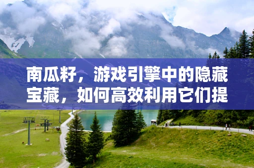南瓜籽，游戏引擎中的隐藏宝藏，如何高效利用它们提升游戏性能？