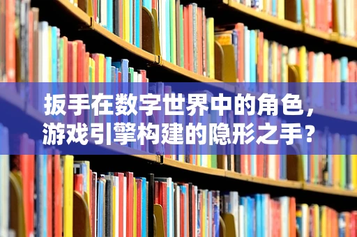 扳手在数字世界中的角色，游戏引擎构建的隐形之手？
