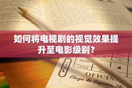 如何将电视剧的视觉效果提升至电影级别？