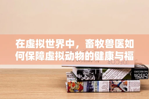 在虚拟世界中，畜牧兽医如何保障虚拟动物的健康与福祉？