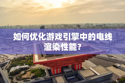 如何优化游戏引擎中的电线渲染性能？