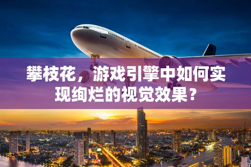 攀枝花，游戏引擎中如何实现绚烂的视觉效果？