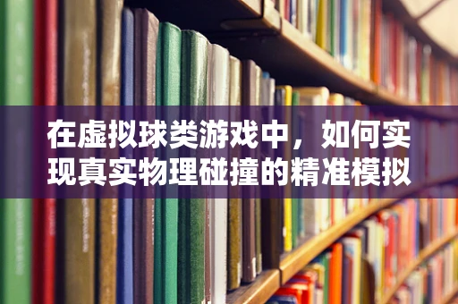 在虚拟球类游戏中，如何实现真实物理碰撞的精准模拟？