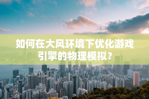 如何在大风环境下优化游戏引擎的物理模拟？