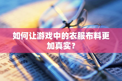 如何让游戏中的衣服布料更加真实？