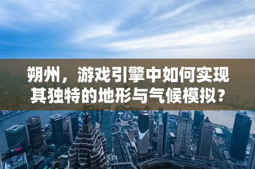 朔州，游戏引擎中如何实现其独特的地形与气候模拟？