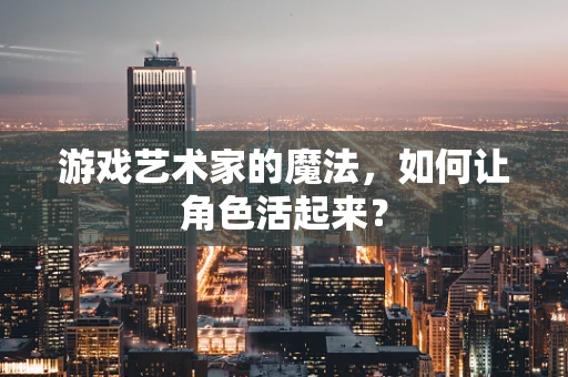 游戏艺术家的魔法，如何让角色活起来？
