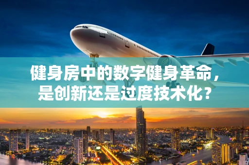 健身房中的数字健身革命，是创新还是过度技术化？