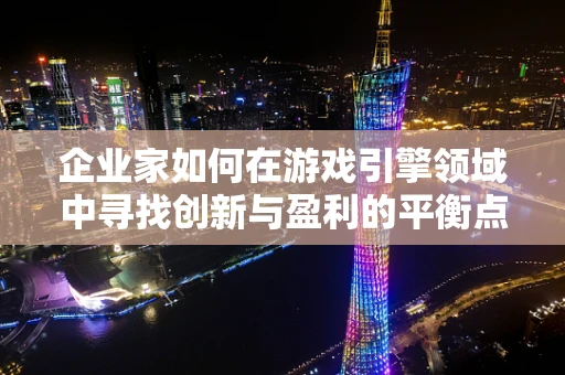 企业家如何在游戏引擎领域中寻找创新与盈利的平衡点？