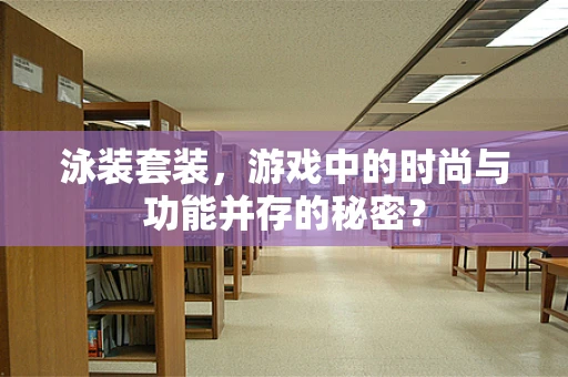 泳装套装，游戏中的时尚与功能并存的秘密？