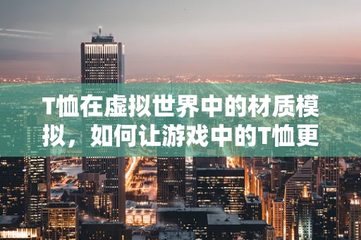 T恤在虚拟世界中的材质模拟，如何让游戏中的T恤更真实？