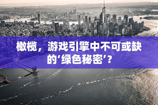 橄榄，游戏引擎中不可或缺的‘绿色秘密’？