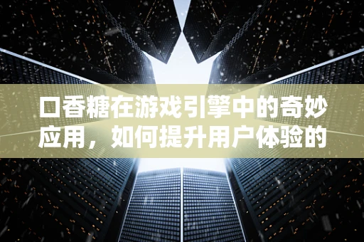 口香糖在游戏引擎中的奇妙应用，如何提升用户体验的秘密武器？
