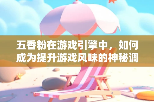 五香粉在游戏引擎中，如何成为提升游戏风味的神秘调料？