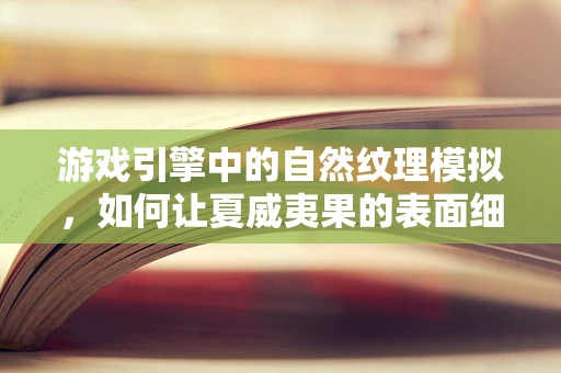 游戏引擎中的自然纹理模拟，如何让夏威夷果的表面细节栩栩如生？
