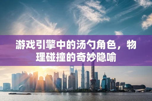 游戏引擎中的汤勺角色，物理碰撞的奇妙隐喻
