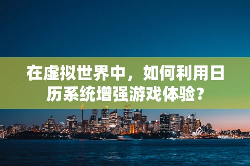 在虚拟世界中，如何利用日历系统增强游戏体验？