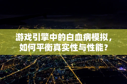 游戏引擎中的白血病模拟，如何平衡真实性与性能？