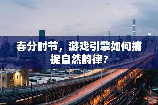 春分时节，游戏引擎如何捕捉自然韵律？