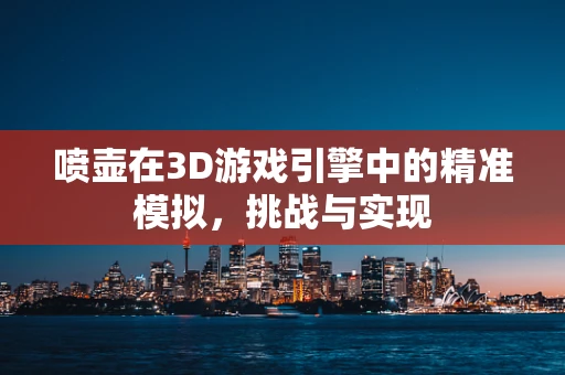 喷壶在3D游戏引擎中的精准模拟，挑战与实现