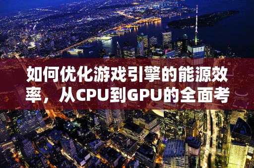 如何优化游戏引擎的能源效率，从CPU到GPU的全面考量