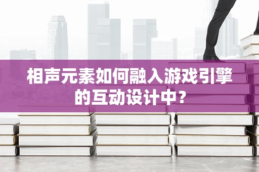相声元素如何融入游戏引擎的互动设计中？