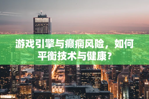 游戏引擎与癫痫风险，如何平衡技术与健康？