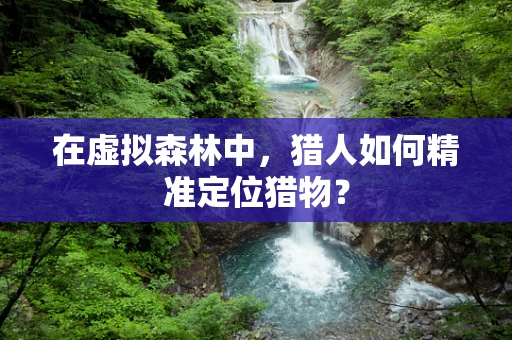 在虚拟森林中，猎人如何精准定位猎物？
