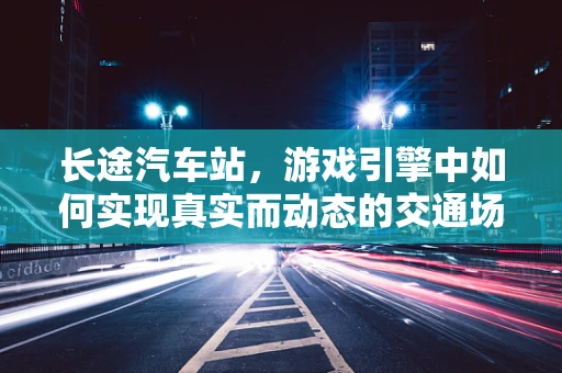 长途汽车站，游戏引擎中如何实现真实而动态的交通场景？