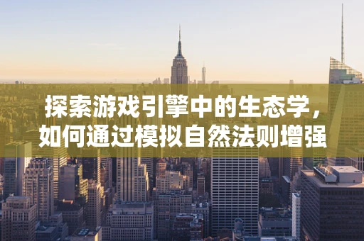 探索游戏引擎中的生态学，如何通过模拟自然法则增强游戏体验？