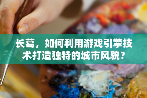 长葛，如何利用游戏引擎技术打造独特的城市风貌？