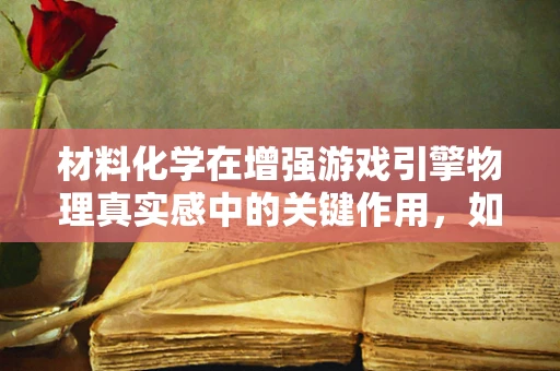 材料化学在增强游戏引擎物理真实感中的关键作用，如何通过创新材料模拟提升游戏体验？