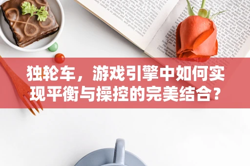 独轮车，游戏引擎中如何实现平衡与操控的完美结合？