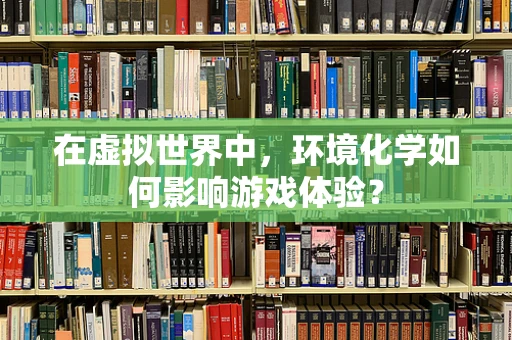 在虚拟世界中，环境化学如何影响游戏体验？