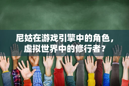 尼姑在游戏引擎中的角色，虚拟世界中的修行者？