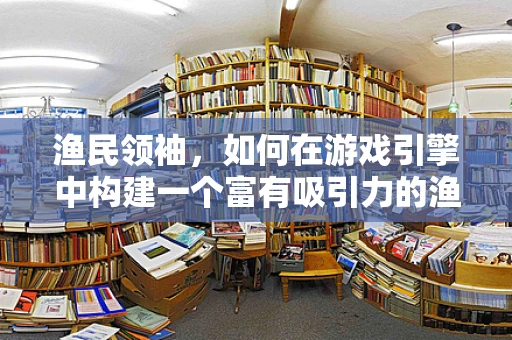 渔民领袖，如何在游戏引擎中构建一个富有吸引力的渔村社区？