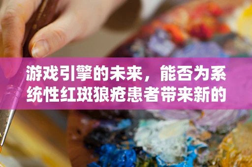 游戏引擎的未来，能否为系统性红斑狼疮患者带来新的治疗希望？